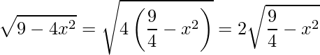 \displaystyle \sqrt{9-4x^{2}}=\sqrt{4\left(\frac{9}{4}-x^{2}\right)}=2\sqrt{\frac{9}{4}-x^{2}}