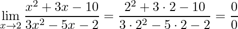 \displaystyle\lim\limits_{x\rightarrow 2}\frac{x^{2}+3x-10}{3x^{2}-5x-2}=\frac{2^{2}+3\cdot 2-10}{3\cdot 2^{2}-5\cdot 2-2}=\frac{0}{0}