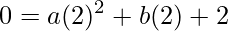 \displaystyle 0=a(2)^{2}+b(2)+2