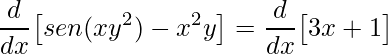 \displaystyle \frac{d}{dx}\big[sen(xy^{2})-x^{2}y\big]=\frac{d}{dx}\big[3x+1\big]