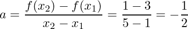 \displaystyle a=\frac{f(x_{2})-f(x_{1})}{x_{2}-x_{1}}=\frac{1-3}{5-1}=-\frac{1}{2}