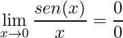 \displaystyle \lim_{x\rightarrow 0}\frac{sen(x)}{x}=\frac{0}{0}