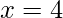 \displaystyle x=4
