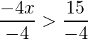 \displaystyle\frac{-4x}{-4}>\frac{15}{-4} 