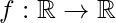 \displaystyle f:\mathbb{R}\rightarrow \mathbb{R}