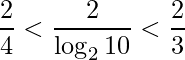 \displaystyle \frac{2}{4}<\frac{2}{\log_{2} 10}<\frac{2}{3}