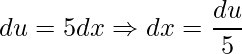 \displaystyle du=5dx\Rightarrow dx=\frac{du}{5}