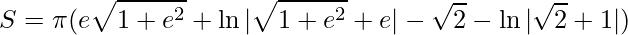 \displaystyle S=\pi (e\sqrt{1+e^{2}}+\ln|\sqrt{1+e^{2}}+e|-\sqrt{2}-\ln|\sqrt{2}+1|)