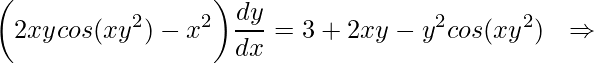 \displaystyle \bigg(2xycos(xy^{2})-x^{2}\bigg)\frac{dy}{dx}=3+2xy-y^{2}cos(xy^{2})\: \: \: \Rightarrow 