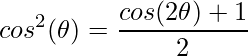 \displaystyle cos^{2}(\theta )= \frac{cos(2\theta )+1}{2}