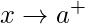 \displaystyle x\rightarrow a^{+}