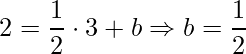 \displaystyle 2=\frac{1}{2} \cdot 3+b\Rightarrow b=\frac{1}{2}