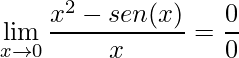 \displaystyle \lim\limits_{x\rightarrow 0} \frac{x^{2} - sen(x)}{x}=\frac{0}{0}