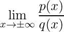 \displaystyle \lim\limits_{x\rightarrow \pm\infty}\frac{p(x)}{q(x)}