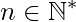 n\in\mathbb{N^{*}}