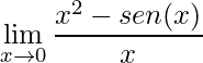 \displaystyle \lim\limits_{x\rightarrow 0} \frac{x^{2} - sen(x)}{x}