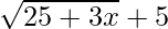 \displaystyle\sqrt{25+3x}+5
