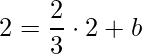 \displaystyle 2=\frac{2}{3}\cdot 2+b