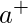 a^{+}