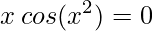 \displaystyle x\:cos(x^{2})=0