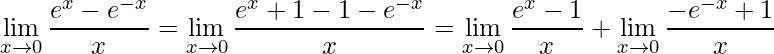 \displaystyle\lim\limits_{x \rightarrow 0}\frac{e^{x}-e^{-x}}{x}=\lim\limits_{x \rightarrow 0}\frac{e^{x}+1-1-e^{-x}}{x}=\lim\limits_{x \rightarrow 0}\frac{e^{x}-1}{x}+\lim\limits_{x \rightarrow 0}\frac{-e^{-x}+1}{x}