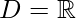 D=\mathbb{R}