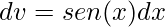 \displaystyle dv=sen(x)dx