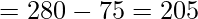 \displaystyle =280-75=205