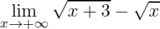 \displaystyle \lim\limits_{x\rightarrow +\infty}\sqrt{x+3}-\sqrt{x}