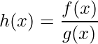 \displaystyle h(x)=\frac{f(x)}{g(x)}