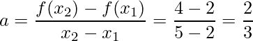 \displaystyle a=\frac{f(x_{2})-f(x_{1})}{x_{2}-x_{1}}=\frac{4-2}{5-2}=\frac{2}{3}