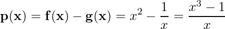 \displaystyle \mathbf{p(x)=f(x)-g(x)}=x^{2}-\frac{1}{x}=\frac{x^{3}-1}{x} 