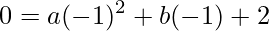 \displaystyle 0=a(-1)^{2}+b(-1)+2