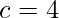 c=4