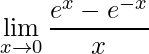 \displaystyle\lim\limits_{x \rightarrow 0}\frac{e^{x}-e^{-x}}{x}