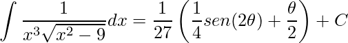 \displaystyle \int\frac{1}{x^{3}\sqrt{x^{2}-9}}dx=\frac{1}{27}\left (\frac{1}{4}sen(2\theta )+\frac{\theta }{2} \right )+C