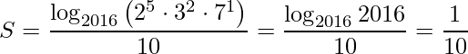 \displaystyle S=\frac{\log_{2016}\left(2^{5}\cdot 3^{2}\cdot 7^{1} \right)}{10}=\frac{\log_{2016}2016}{10}=\frac{1}{10}
