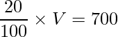 \displaystyle \frac{20}{100}\times V=700