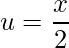 \displaystyle u=\frac{x}{2}