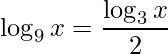 \displaystyle \log_{9} x=\frac{\log_{3}x}{2}