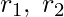 \displaystyle r_{1},\;r_{2}