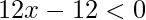 12x-12<0