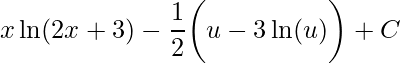 \displaystyle x\ln(2x+3)-\frac{1}{2}\bigg(u-3\ln(u)\bigg)+C