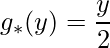 \displaystyle g_{*}(y)=\frac{y}{2}