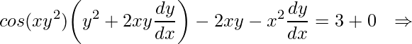 \displaystyle cos(xy^{2})\bigg(y^{2}+2xy\frac{dy}{dx}\bigg)-2xy-x^{2}\frac{dy}{dx}=3+0\: \: \: \Rightarrow 