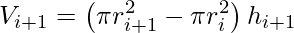 \displaystyle V_{i+1}=\left(\pi r_{i+1}^{2}-\pi r_{i}^{2}\right)h_{i+1}