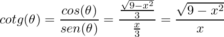\displaystyle cotg(\theta )=\frac{cos(\theta )}{sen(\theta )}=\frac{\frac{\sqrt{9-x^{2}}}{3}}{\frac{x}{3}}=\frac{\sqrt{9-x^{2}}}{x}