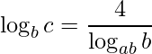 \displaystyle \log_{b} c=\frac{4}{\log_{ab}b}