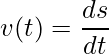 \displaystyle v(t) = \frac{ds}{dt}