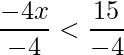 \displaystyle\frac{-4x}{-4}<\frac{15}{-4} 